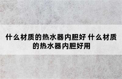 什么材质的热水器内胆好 什么材质的热水器内胆好用